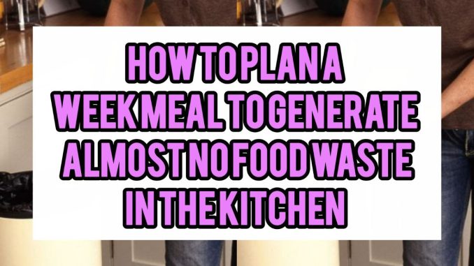 How To Plan A Week’s Meals To Generate Almost No Food Waste In The Kitchen How To Plan A Week’s Meals To Generate Almost No Food Waste In The Kitchen