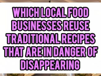 Which Local Food Businesses Reuse Traditional Recipes That Are In Danger Of Disappearing