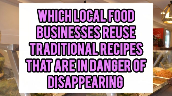 Which Local Food Businesses Reuse Traditional Recipes That Are In Danger Of Disappearing Which Local Food Businesses Reuse Traditional Recipes That Are In Danger Of Disappearing