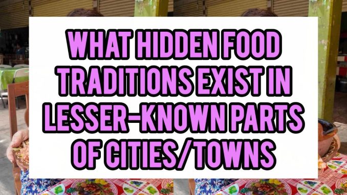 What Hidden Food Traditions Exist In Lesser-Known Parts Of Cities/Towns