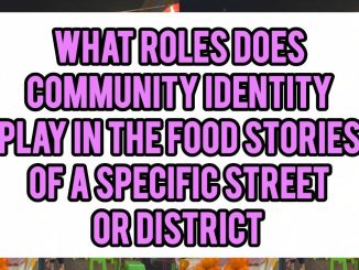What Role Does Community Identity Play In The Food Stories Of A Specific Street Or District