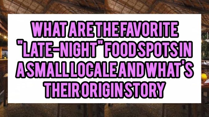 What Are The Favorite “Late-Night” Food Spots In A Small Locale And What’s Their Origin Story What Are The Favorite “Late-Night” Food Spots In A Small Locale And What’s Their Origin Story