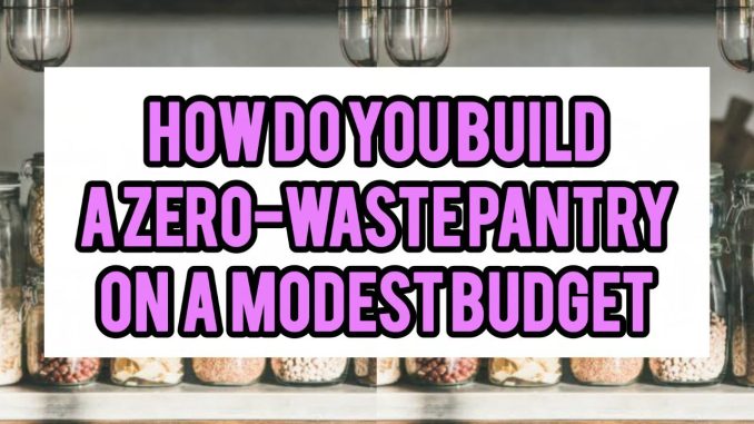 How Do You Build A Zero-Waste Pantry On A Modest Budget How Do You Build A Zero-Waste Pantry On A Modest Budget