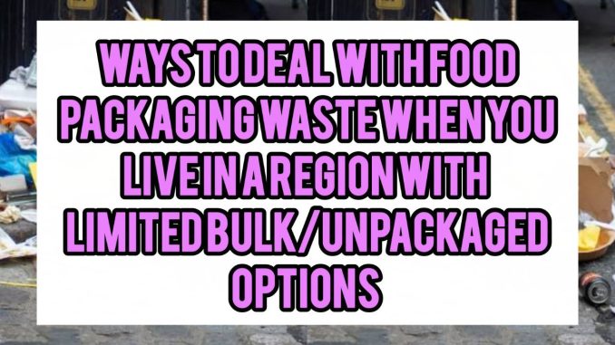 Ways To Deal With Food Packaging Waste When You Live In A Region With Limited Bulk/Unpackaged Options Ways To Deal With Food Packaging Waste When You Live In A Region With Limited Bulk/Unpackaged Options